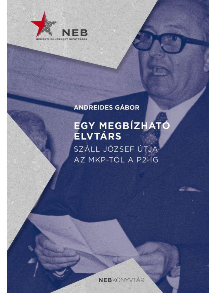 EGY MEGBÍZHATÓ ELVTÁRS - SZÁLL JÓZSEF ÚTJA AZ MKP-TÓL A P2-IG EGY MEGBÍZHATÓ ELVTÁRS - SZÁLL JÓZSEF ÚTJA AZ MKP-TÓL A P2-IG