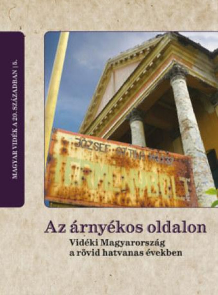 AZ ÁRNYÉKOS OLDALON - VIDÉKI MAGYARORSZÁG A RÖVID HATVANAS ÉVEKBEN