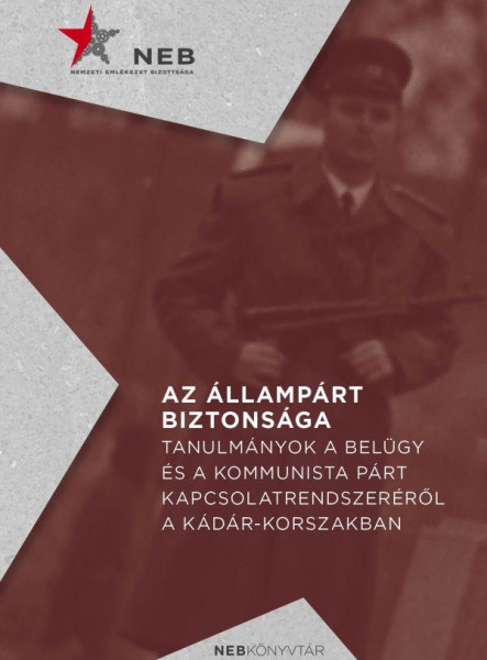 AZ ÁLLAMPÁRT BIZTONSÁGA - TANULMÁNYOK A BELÜGY ÉS A KOMMUNISTA PÁRT KAPCSOLATREN