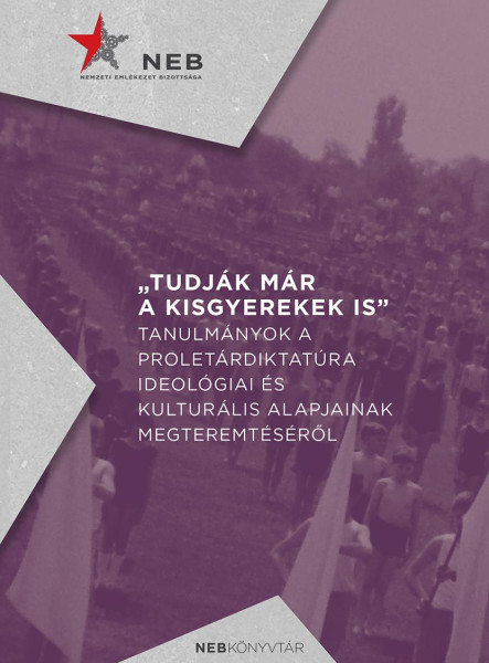 TUDJÁK MÁR A KISGYEREKEK IS - TANULMÁNYOK A PROLETÁRDIKTATÚRA IDEOLÓGIAI ÉS KUL