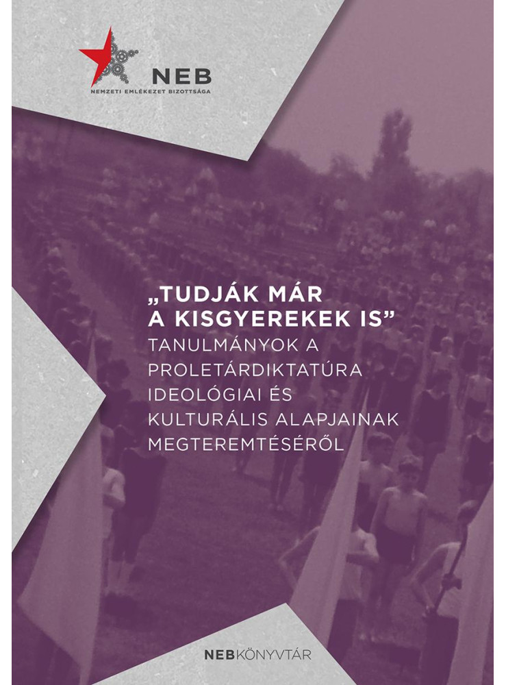 TUDJÁK MÁR A KISGYEREKEK IS - TANULMÁNYOK A PROLETÁRDIKTATÚRA IDEOLÓGIAI ÉS KUL TUDJÁK MÁR A KISGYEREKEK IS - TANULMÁNYOK A PROLETÁRDIKTATÚRA IDEOLÓGIAI ÉS KUL