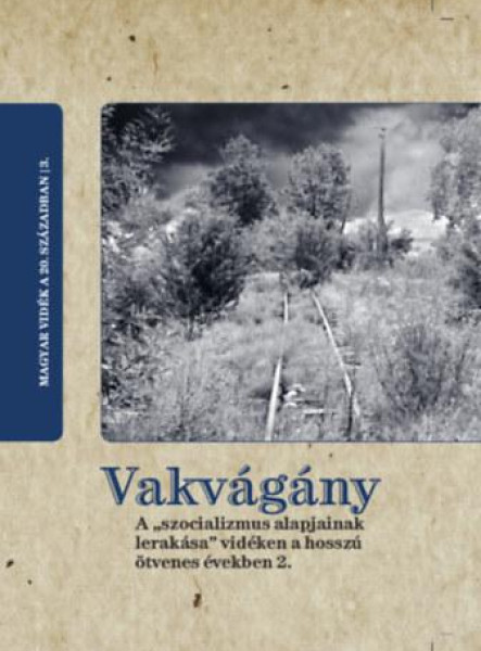 VAKVÁGÁNY. A SZOCIALIZMUS ALAPJAINAK LERAKÁSA VIDÉKEN A HOSSZÚ ÖTVENES ÉVEKBEN