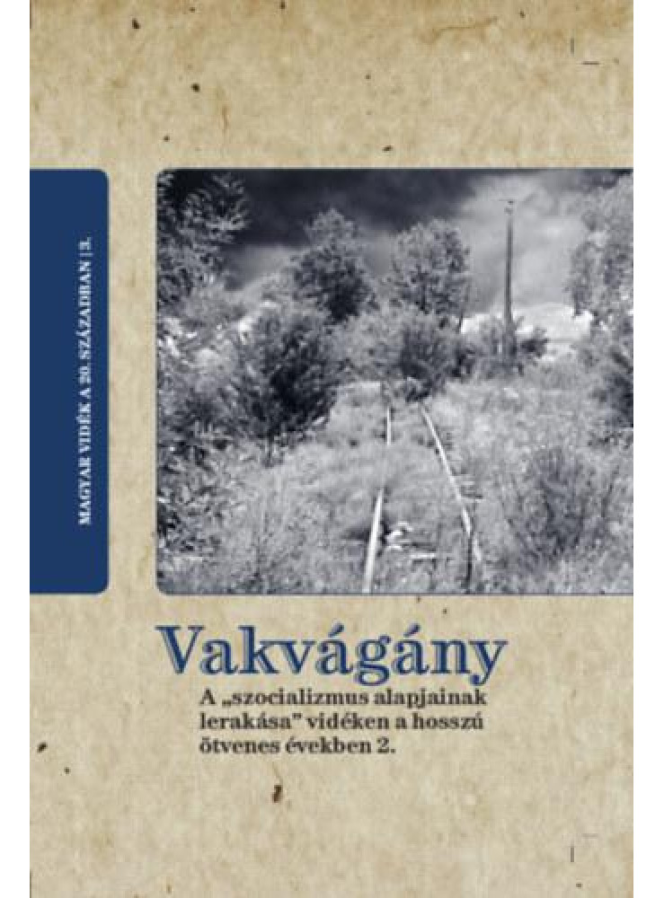 VAKVÁGÁNY. A SZOCIALIZMUS ALAPJAINAK LERAKÁSA VIDÉKEN A HOSSZÚ ÖTVENES ÉVEKBEN