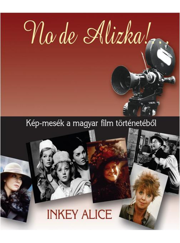 NO DE ALIZKA! ... - KÉP-MESÉK A MAGYAR FILM TÖRTÉNETÉBŐL NO DE ALIZKA! ... - KÉP-MESÉK A MAGYAR FILM TÖRTÉNETÉBŐL