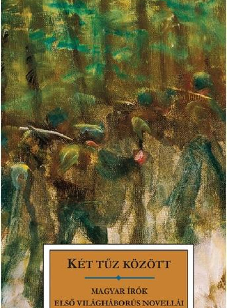 KÉT TŰZ KÖZÖTT - MAGYAR ÍRÓK ELSŐ VILÁGHÁBORÚS NOVELLÁI