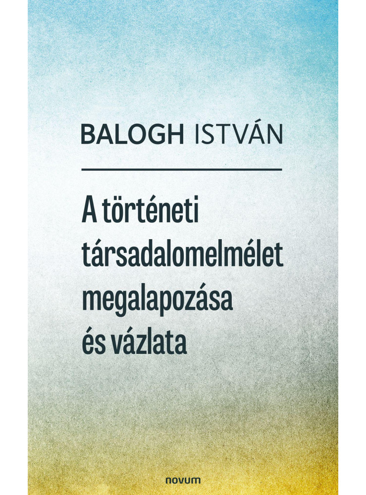 A TÖRTÉNETI TÁRSADALOMELMÉLET MEGALAPOZÁSA ÉS VÁZLATA