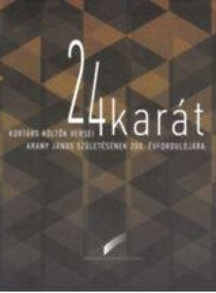 24 KARÁT - KORTÁRS KÖLTŐK VERSEI ARANY JÁNOS SZÜLETÉSÉNEK 200. ÉVFORDULÓJÁRA