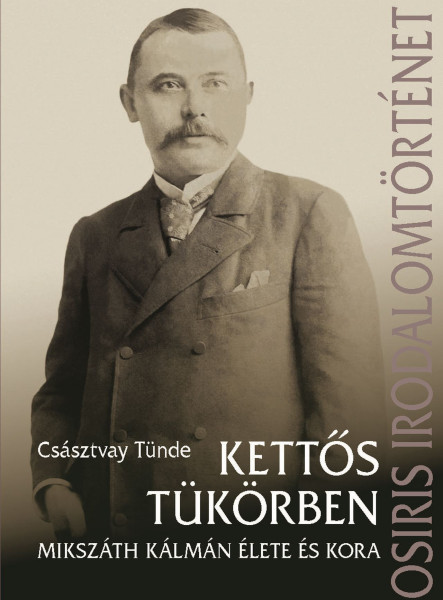 KETTŐS TÜKÖRBEN. MIKSZÁTH KÁLMÁN ÉLETE ÉS KORA