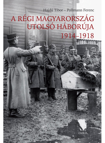 A RÉGI MAGYARORSZÁG UTOLSÓ HÁBORÚJA 1914-1918 A RÉGI MAGYARORSZÁG UTOLSÓ HÁBORÚJA 1914-1918