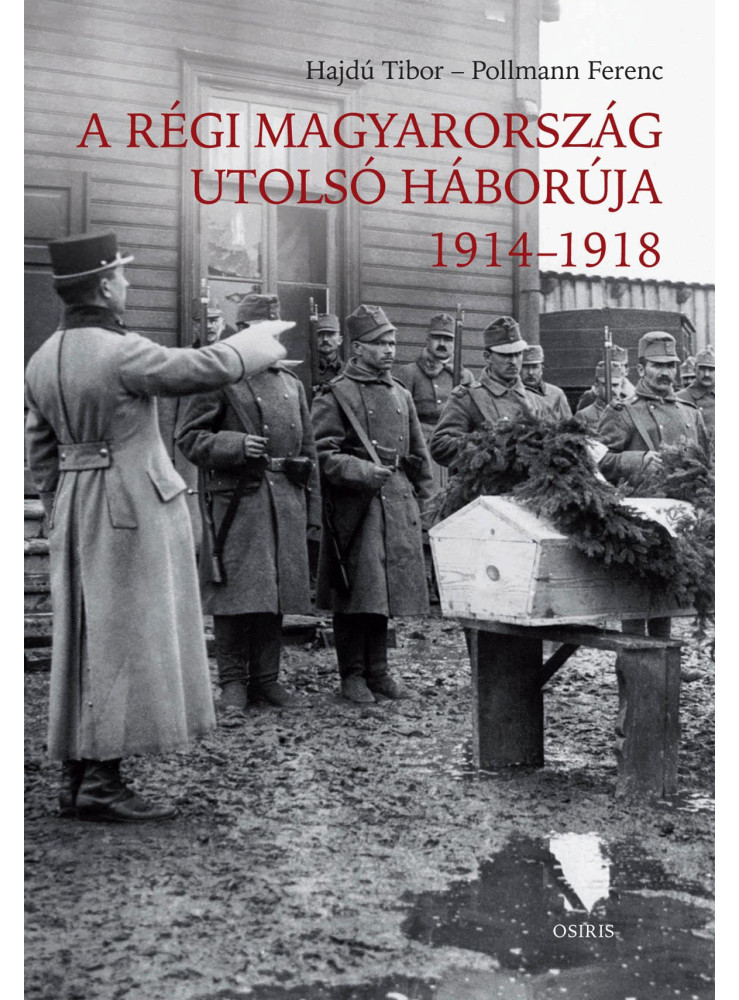 A RÉGI MAGYARORSZÁG UTOLSÓ HÁBORÚJA 1914-1918 A RÉGI MAGYARORSZÁG UTOLSÓ HÁBORÚJA 1914-1918