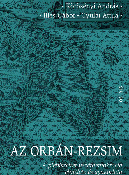 AZ ORBÁN-REZSIM - A PLEBISZCITER VEZÉRDEMOKRÁCIA ELMÉLETE ÉS GYAKORLATA