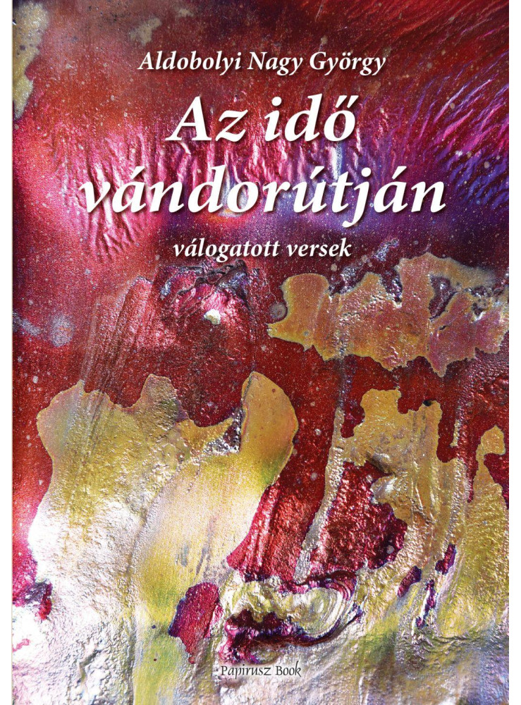 AZ IDŐ VÁNDORÚTJÁN - ABONYI NAGY GYÖRGY VÁLOGATOTT VERSEI AZ IDŐ VÁNDORÚTJÁN - ABONYI NAGY GYÖRGY VÁLOGATOTT VERSEI