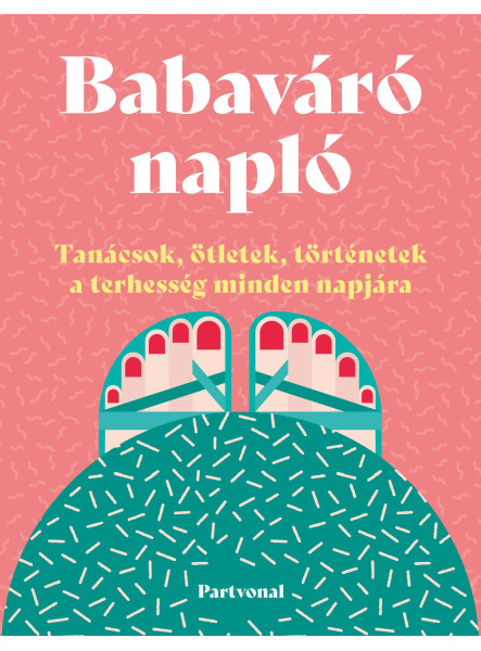 BABAVÁRÓ NAPLÓ - TANÁCSOK, ÖTLETEK, TÖRTÉNETEK A TERHESSÉG MINDEN NAPJÁRA BABAVÁRÓ NAPLÓ - TANÁCSOK, ÖTLETEK, TÖRTÉNETEK A TERHESSÉG MINDEN NAPJÁRA