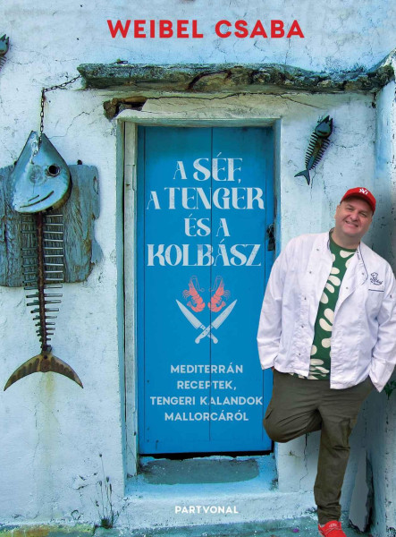 A SÉF, A TENGER ÉS A KOLBÁSZ - MEDITERRÁN RECEPTEK, TENGERI KALANDOK MALLORCÁRÓL