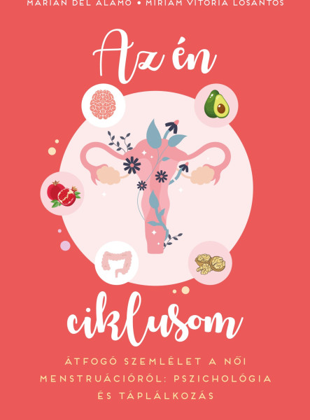 AZ ÉN CIKLUSOM - ÁTFOGÓ SZEMLÉLET A NŐI MENSTRUÁCIÓRÓL: PSZICHOLÓGIA ÉS TÁPLÁLKO