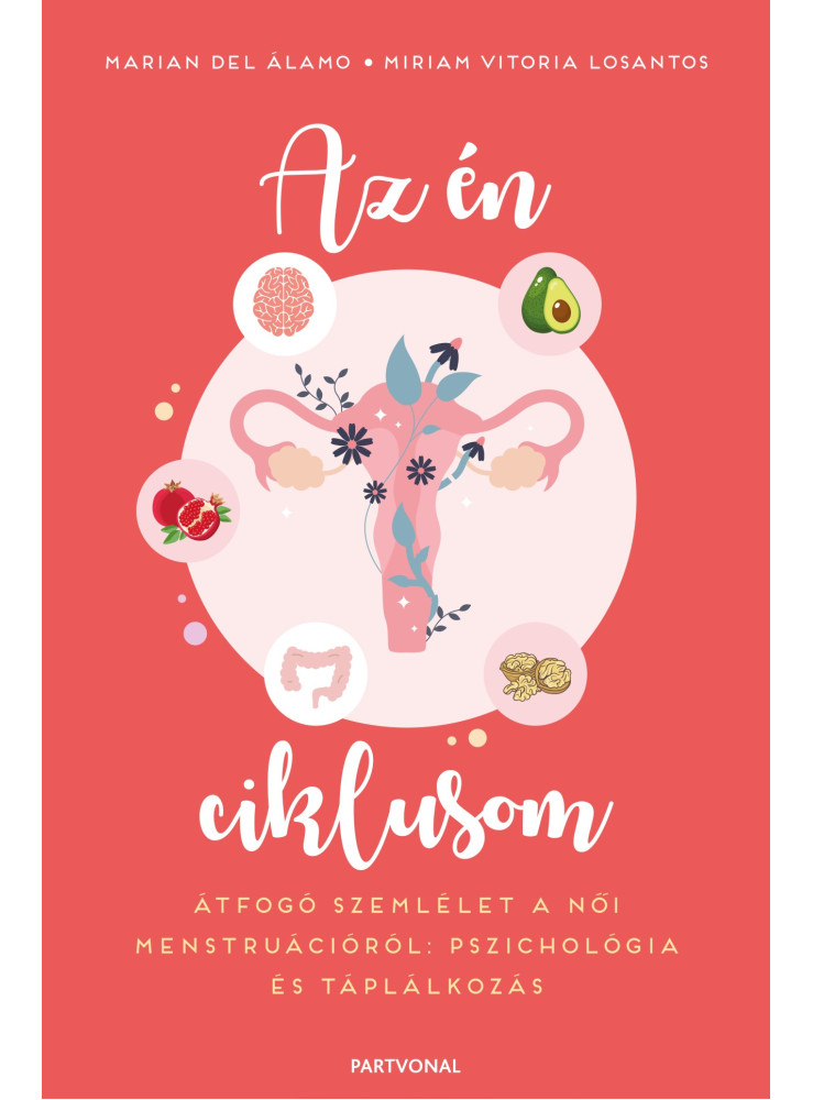 AZ ÉN CIKLUSOM - ÁTFOGÓ SZEMLÉLET A NŐI MENSTRUÁCIÓRÓL: PSZICHOLÓGIA ÉS TÁPLÁLKO AZ ÉN CIKLUSOM - ÁTFOGÓ SZEMLÉLET A NŐI MENSTRUÁCIÓRÓL: PSZICHOLÓGIA ÉS TÁPLÁLKO