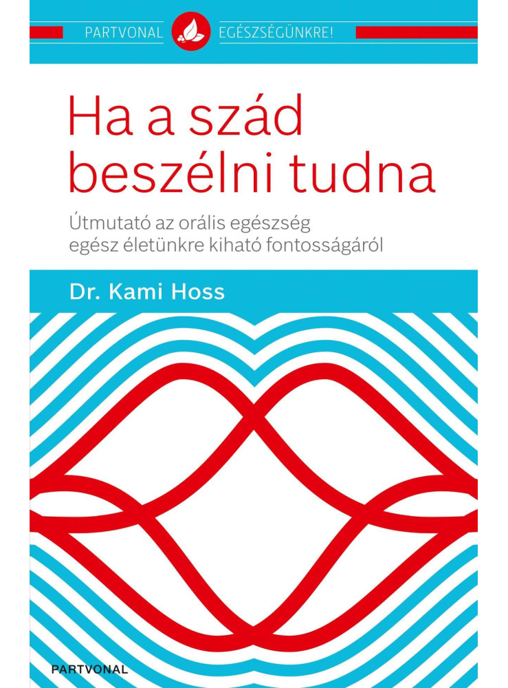 HA A SZÁD BESZÉLNI TUDNA - ÚTMUTATÓ AZ ORÁLIS EGÉSZSÉG EGÉSZ ÉLETÜNKRE KIHATÓ FO HA A SZÁD BESZÉLNI TUDNA - ÚTMUTATÓ AZ ORÁLIS EGÉSZSÉG EGÉSZ ÉLETÜNKRE KIHATÓ FO