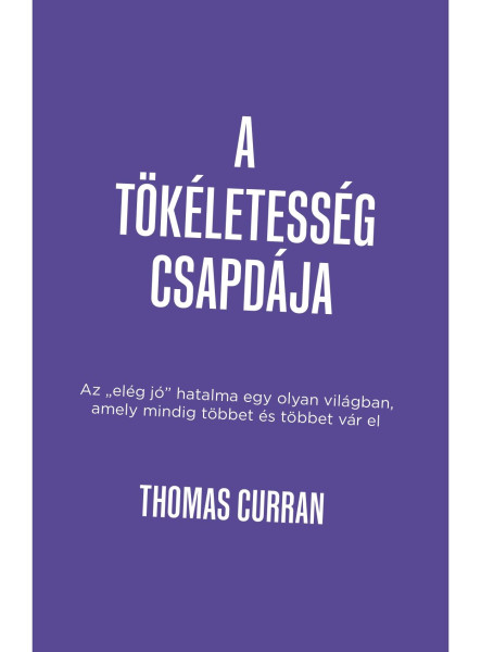 A TÖKÉLETESSÉG CSAPDÁJA - AZ ELÉG JÓ HATALMA EGY OLYAN VILÁGBAN, AMELY MINDIG