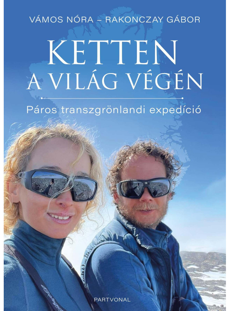 KETTEN A VILÁG VÉGÉN - PÁROS TRANSZGRÖNLANDI EXPEDÍCIÓ KETTEN A VILÁG VÉGÉN - PÁROS TRANSZGRÖNLANDI EXPEDÍCIÓ