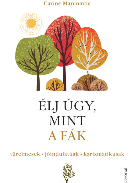 ÉLJ ÚGY, MINT A FÁK! - TÜRELMESEK, JÓINDULATÚAK, KARIZMATIKUSAK