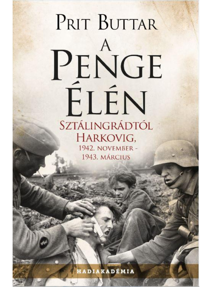 A PENGE ÉLÉN - SZTÁLINGRÁDTÓL HARKOVIG, 1942. NOVEMBER-1943. MÁRCIUS A PENGE ÉLÉN - SZTÁLINGRÁDTÓL HARKOVIG, 1942. NOVEMBER-1943. MÁRCIUS
