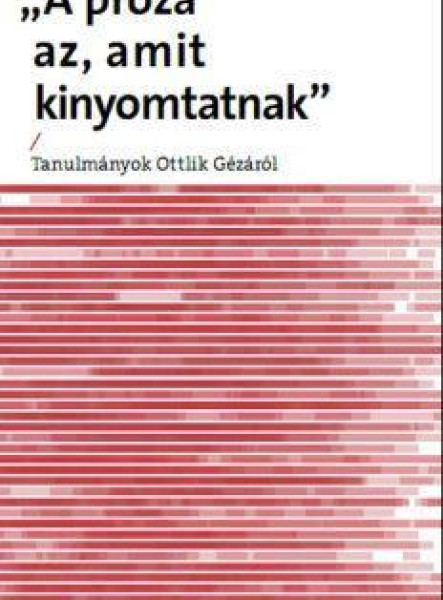 PRÓZA AZ, AMIT KINYOMTATNAK - TANULMÁNYOK OTTLIK GÉZÁRÓL