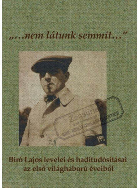 NEM LÁTUNK SEMMIT... - BÍRÓ LAJOS LEVELEI ÉS HADITUDÓSÍTÁSAI AZ ELSŐ VILÁGHÁBORÚ