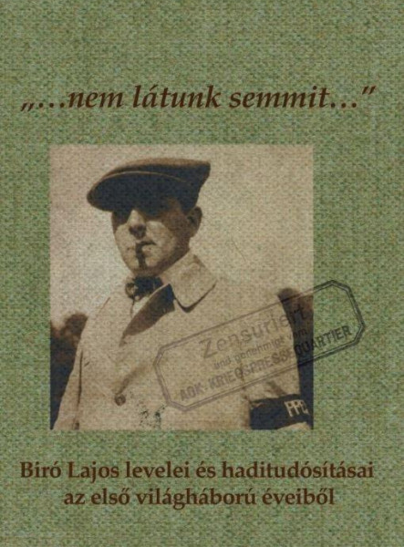NEM LÁTUNK SEMMIT... - BÍRÓ LAJOS LEVELEI ÉS HADITUDÓSÍTÁSAI AZ ELSŐ VILÁGHÁBORÚ