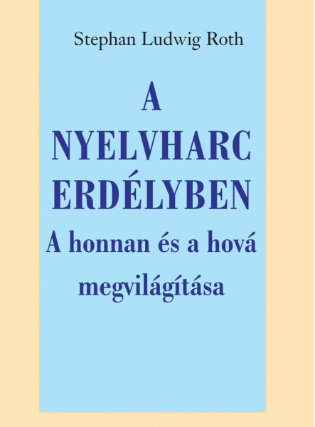 A NYELVHARC ERDÉLYBEN - A HONNAN ÉS A HOVÁ MEGVILÁGÍTÁSA