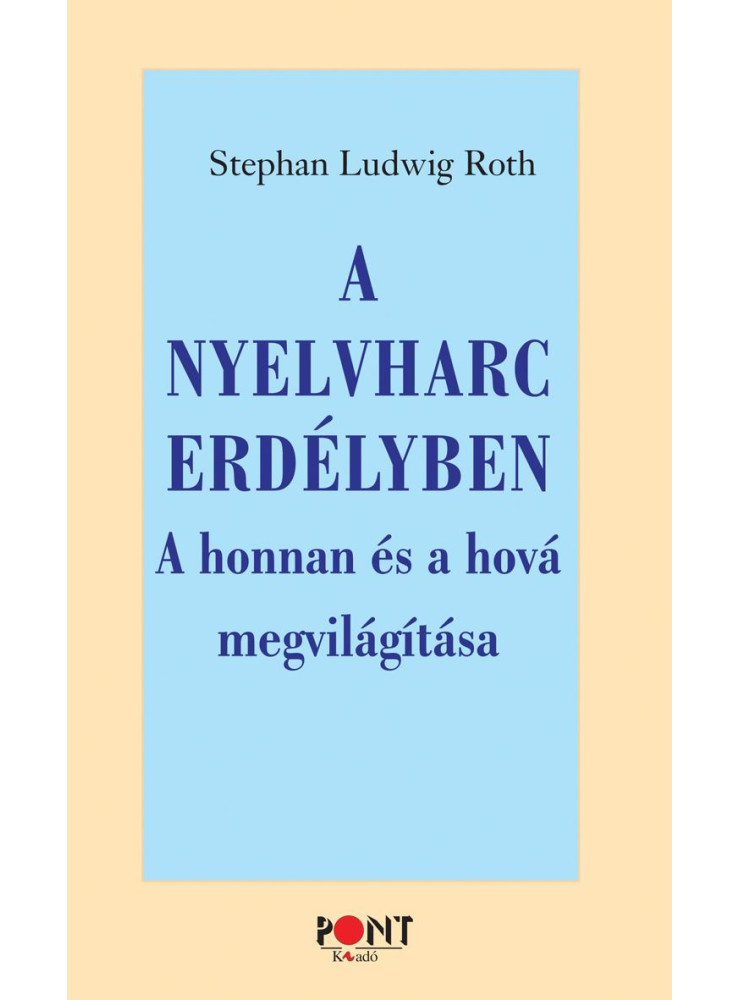 A NYELVHARC ERDÉLYBEN - A HONNAN ÉS A HOVÁ MEGVILÁGÍTÁSA A NYELVHARC ERDÉLYBEN - A HONNAN ÉS A HOVÁ MEGVILÁGÍTÁSA
