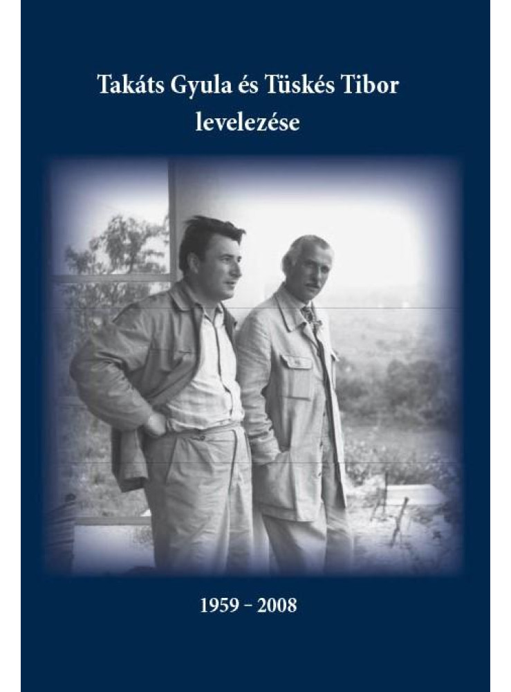 TAKÁTS GYULA ÉS TÜSKÉS TIBOR LEVELEZÉSE 1959-2008 TAKÁTS GYULA ÉS TÜSKÉS TIBOR LEVELEZÉSE 1959-2008