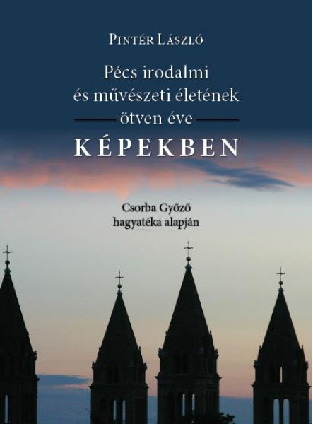 PÉCS IRODALMI, MŰVÉSZETI ÉLETÉNEK ÖTVEN ÉVE KÉPEKBEN