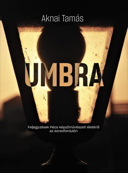 UMBRA - FELJEGYZÉSEK PÉCS KÉPZŐMŰVÉSZETI ÉLETÉRŐL AZ EZREDFORDULÓN
