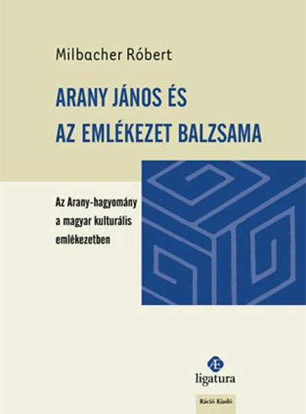 ARANY JÁNOS ÉS AZ EMLÉKEZET BALZSAMA-AZ ARANY-HAGYOMÁNY A MAGYAR KULTURÁLIS EML