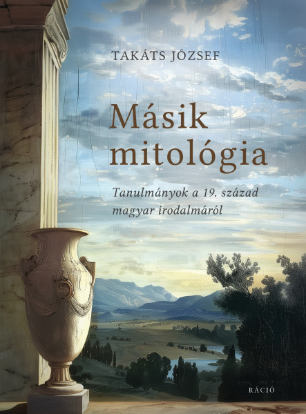 MÁSIK MITOLÓGIA - TANULMÁNYOK A 19. SZÁZAD MAGYAR IRODALMÁRÓL