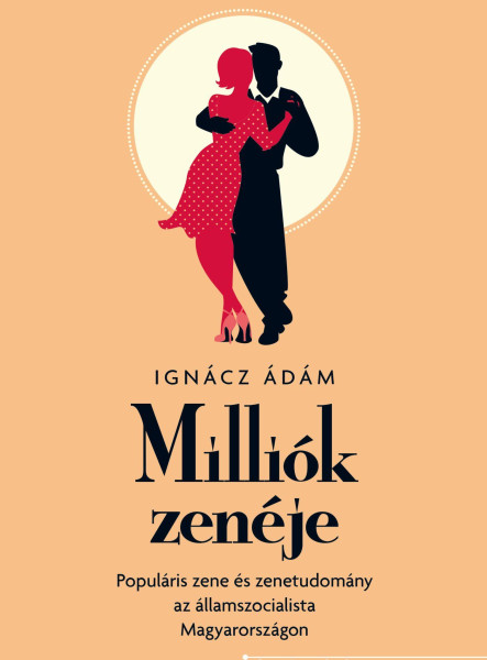MILLIÓK ZENÉJE - POPULÁRIS ZENE ÉS ZENETUDOMÁNY AZ ÁLLAMSZOCIALISTA MAGYARORSZÁG