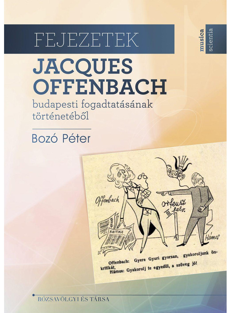 FEJEZETEK JACQUES OFFENBACH BUDAPESTI FOGADTATÁSÁNAK TÖRTÉNETÉBŐL FEJEZETEK JACQUES OFFENBACH BUDAPESTI FOGADTATÁSÁNAK TÖRTÉNETÉBŐL