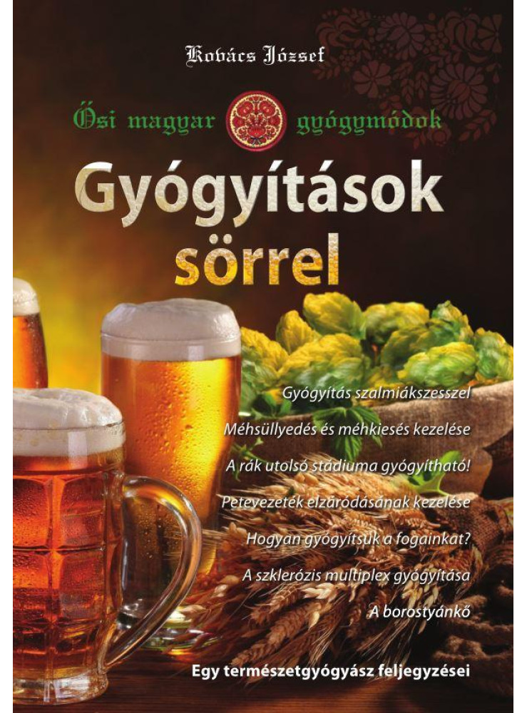 GYÓGYÍTÁSOK SÖRREL - ŐSI MAGYAR GYÓGYMÓDOK GYÓGYÍTÁSOK SÖRREL - ŐSI MAGYAR GYÓGYMÓDOK