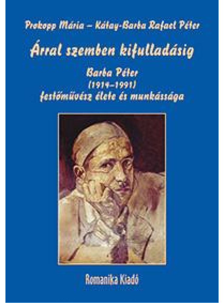 ÁRRAL SZEMBEN KIFULLADÁSIG - BARBA PÉTER (19141991) FESTŐMŰVÉSZ ÉLETE ÉS MUNKÁS