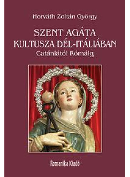 SZENT AGÁTA KULTUSZA DÉL-ITÁLIÁBAN - CATÁNIÁTÓL RÓMÁIG SZENT AGÁTA KULTUSZA DÉL-ITÁLIÁBAN - CATÁNIÁTÓL RÓMÁIG