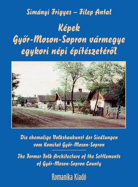 KÉPEK GYŐR-MOSON-SOPRON VÁRMEGYE EGYKORI NÉPI ÉPÍTÉSZETÉRŐL