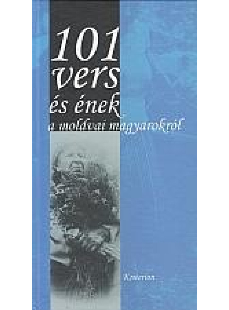 101 VERS ÉS ÉNEK A MOLDVAI MAGYAROKRÓL 101 VERS ÉS ÉNEK A MOLDVAI MAGYAROKRÓL