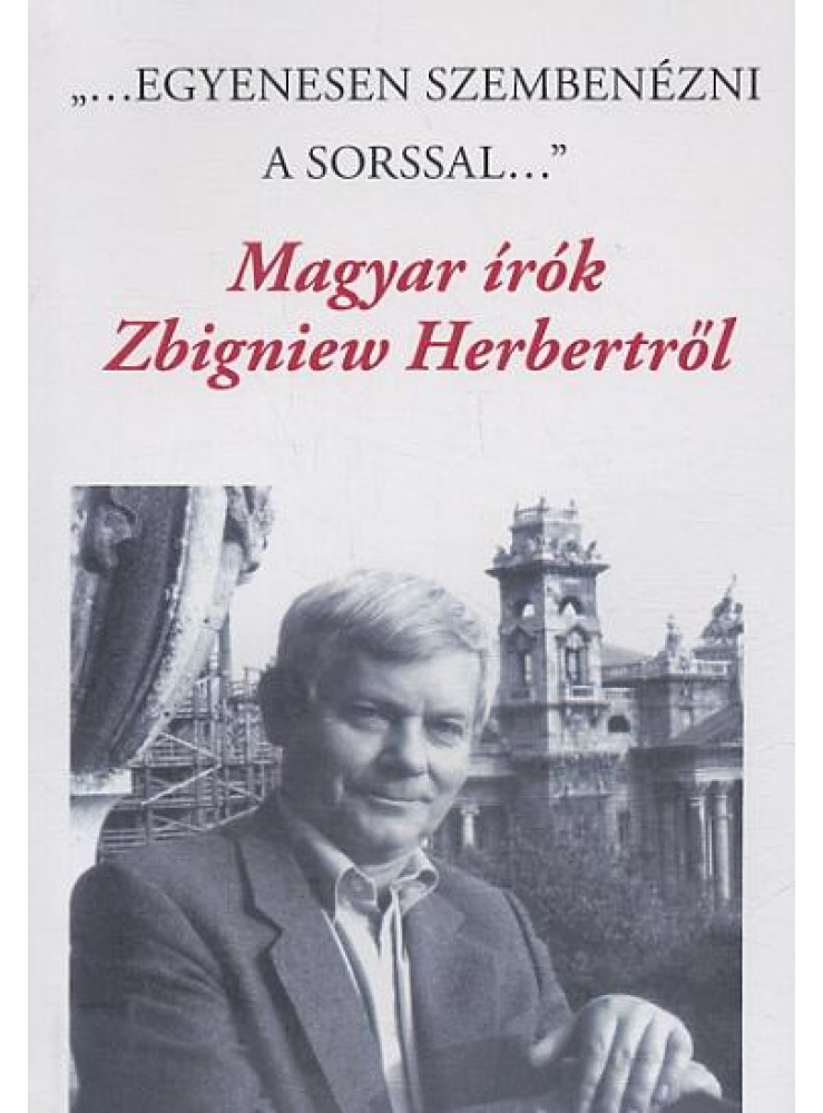 "EGYENESEN SZEMBENÉZNI A SORSSAL" -  MAGYAR ÍRÓK ZBIGNIEW HERBERTRŐL