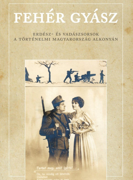 FEHÉR GYÁSZ - ERDÉSZ- ÉS VADÁSZSORSOK A TÖRTÉNELMI MAGYARORSZÁG ALKONYÁN