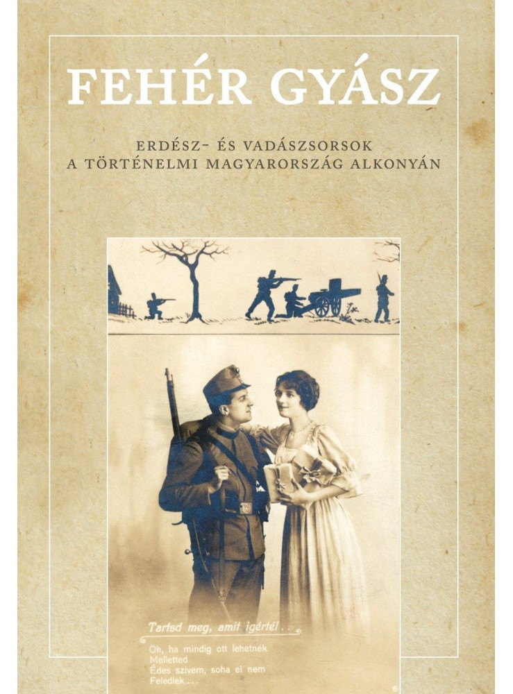 FEHÉR GYÁSZ - ERDÉSZ- ÉS VADÁSZSORSOK A TÖRTÉNELMI MAGYARORSZÁG ALKONYÁN