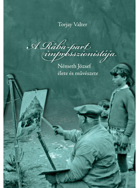 A RÁBA-PART IMPRESSZIONISTÁJA - NÉMETH JÓZSEF ÉLETE ÉS MŰVÉSZETE