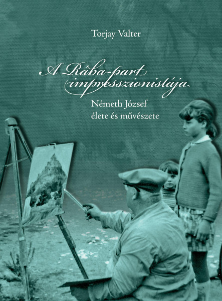 A RÁBA-PART IMPRESSZIONISTÁJA - NÉMETH JÓZSEF ÉLETE ÉS MŰVÉSZETE