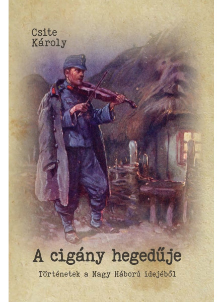 A CIGÁNY HEGEDŰJE - TÖRTÉNETEK A NAGY HÁBORÚ IDEJÉBŐL
