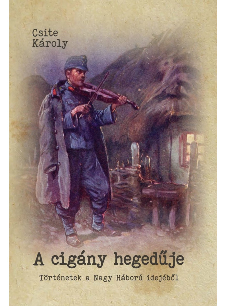 A CIGÁNY HEGEDŰJE - TÖRTÉNETEK A NAGY HÁBORÚ IDEJÉBŐL A CIGÁNY HEGEDŰJE - TÖRTÉNETEK A NAGY HÁBORÚ IDEJÉBŐL