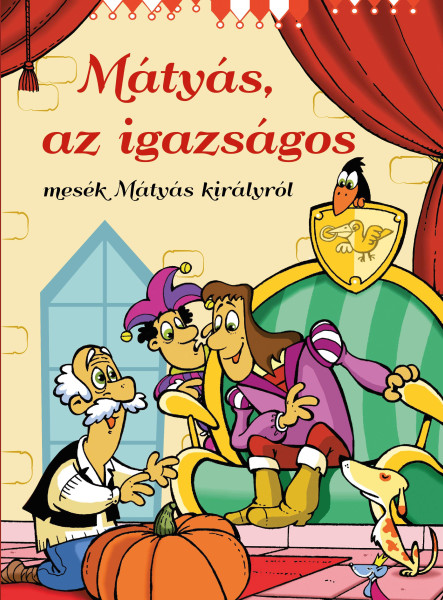 MÁTYÁS, AZ IGAZSÁGOS - MESÉK MÁTYÁS KIRÁLYRÓL